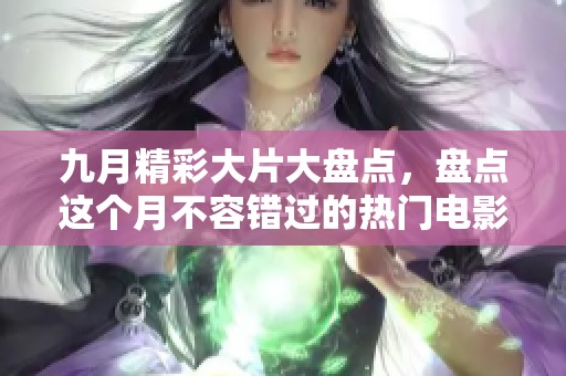 九月精彩大片大盘点，盘点这个月不容错过的热门电影推荐