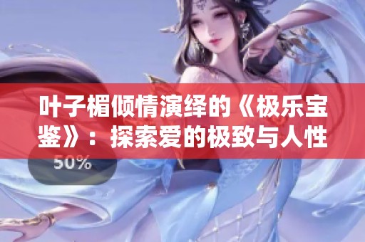 叶子楣倾情演绎的《极乐宝鉴》：探索爱的极致与人性的深度