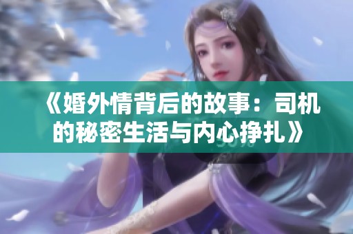 《婚外情背后的故事：司机的秘密生活与内心挣扎》