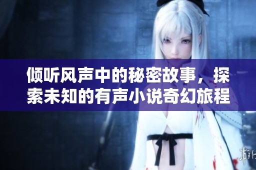 倾听风声中的秘密故事，探索未知的有声小说奇幻旅程