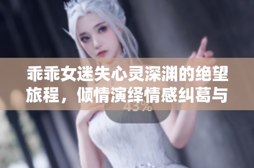 乖乖女迷失心灵深渊的绝望旅程，倾情演绎情感纠葛与成长