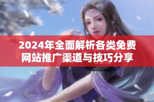 2024年全面解析各类免费网站推广渠道与技巧分享