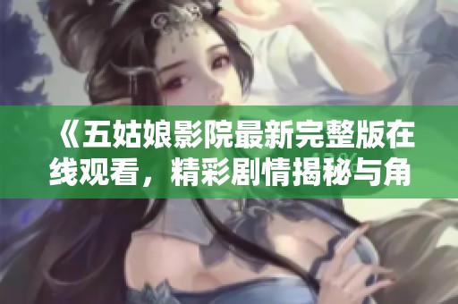 《五姑娘影院最新完整版在线观看，精彩剧情揭秘与角色分析》
