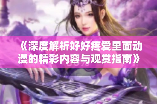 《深度解析好好疼爱里面动漫的精彩内容与观赏指南》