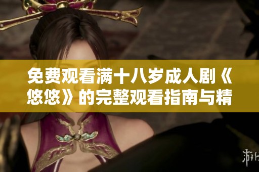 免费观看满十八岁成人剧《悠悠》的完整观看指南与精彩点评