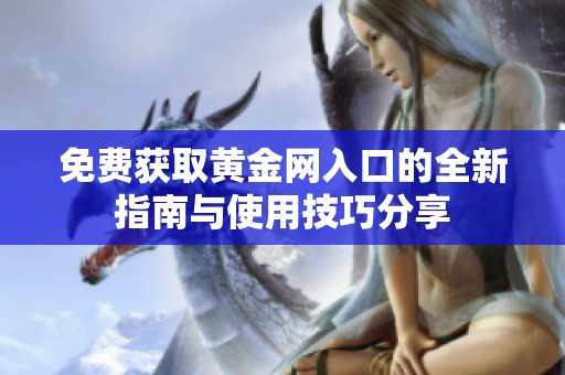 免费获取黄金网入口的全新指南与使用技巧分享