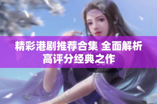 精彩港剧推荐合集 全面解析高评分经典之作