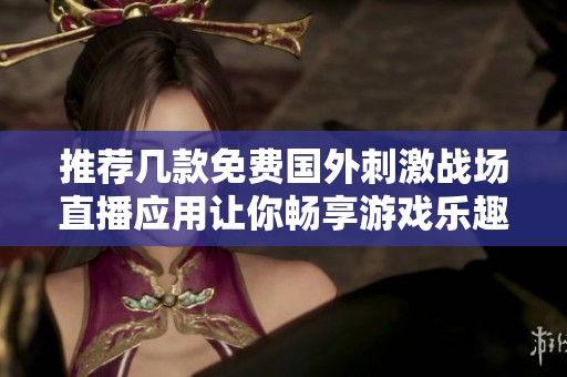 推荐几款免费国外刺激战场直播应用让你畅享游戏乐趣
