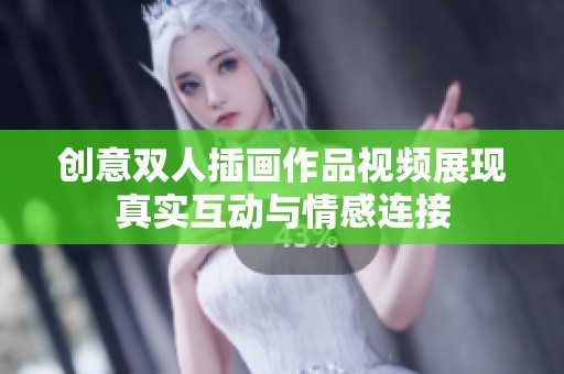 创意双人插画作品视频展现真实互动与情感连接