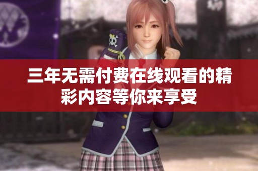 三年无需付费在线观看的精彩内容等你来享受