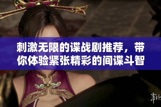 刺激无限的谍战剧推荐，带你体验紧张精彩的间谍斗智之旅