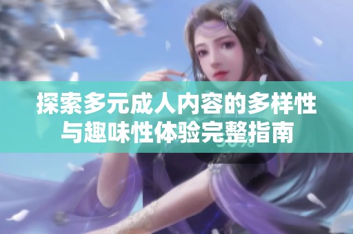 探索多元成人内容的多样性与趣味性体验完整指南