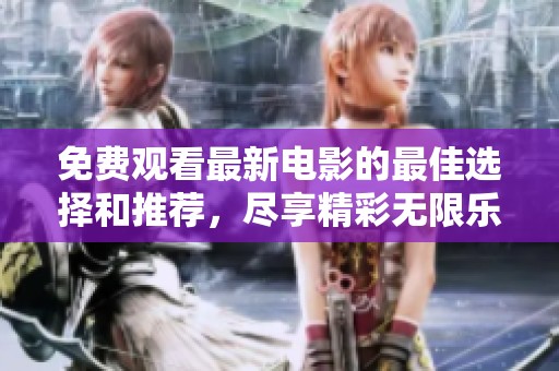 免费观看最新电影的最佳选择和推荐，尽享精彩无限乐趣