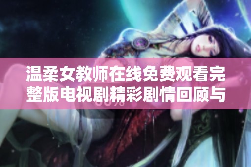 温柔女教师在线免费观看完整版电视剧精彩剧情回顾与角色解析