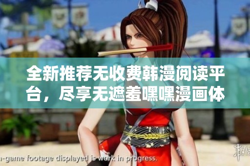 全新推荐无收费韩漫阅读平台，尽享无遮羞嘿嘿漫画体验