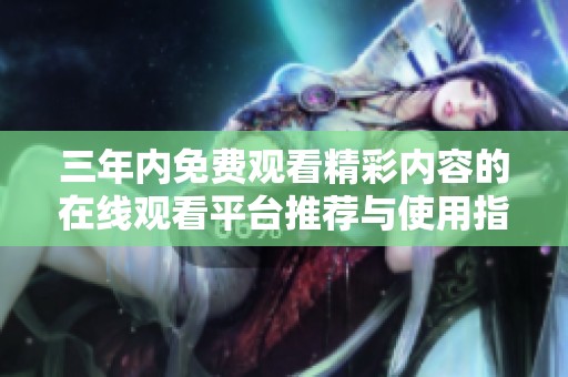 三年内免费观看精彩内容的在线观看平台推荐与使用指南