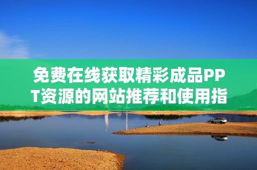 免费在线获取精彩成品PPT资源的网站推荐和使用指南