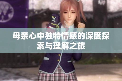 母亲心中独特情感的深度探索与理解之旅