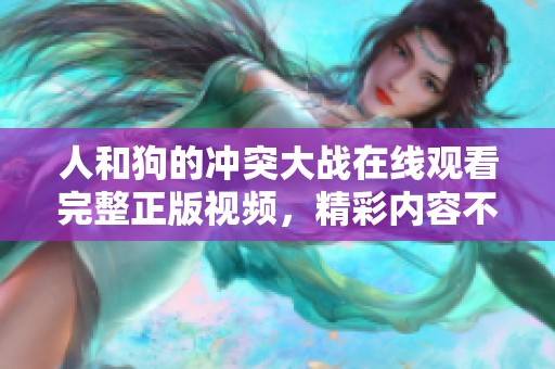 人和狗的冲突大战在线观看完整正版视频，精彩内容不容错过