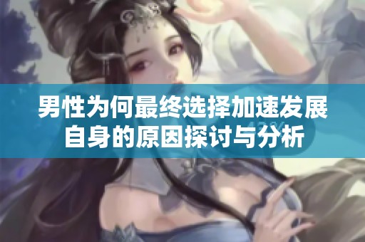男性为何最终选择加速发展自身的原因探讨与分析