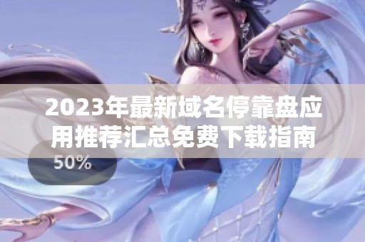 2023年最新域名停靠盘应用推荐汇总免费下载指南