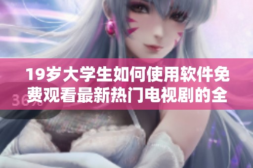 19岁大学生如何使用软件免费观看最新热门电视剧的全攻略
