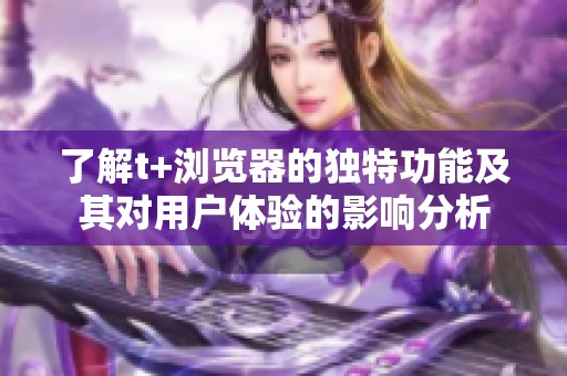 了解t+浏览器的独特功能及其对用户体验的影响分析