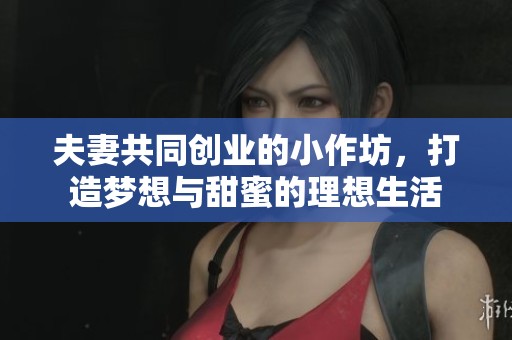 夫妻共同创业的小作坊，打造梦想与甜蜜的理想生活