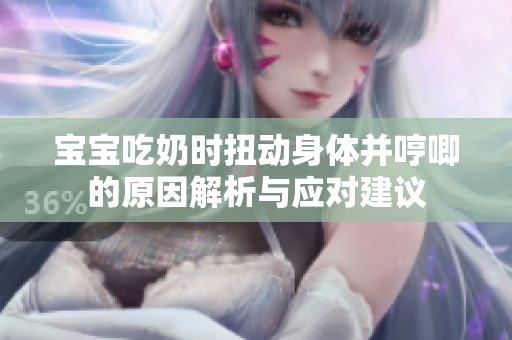 宝宝吃奶时扭动身体并哼唧的原因解析与应对建议
