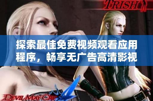 探索最佳免费视频观看应用程序，畅享无广告高清影视体验