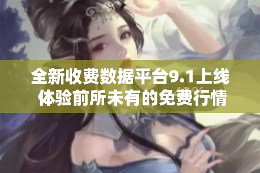 全新收费数据平台9.1上线 体验前所未有的免费行情服务