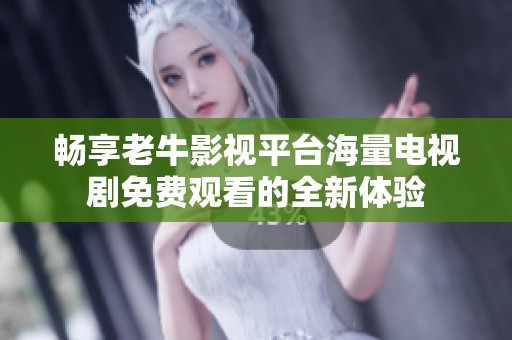 畅享老牛影视平台海量电视剧免费观看的全新体验