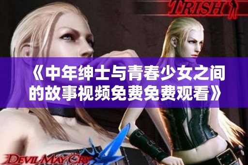 《中年绅士与青春少女之间的故事视频免费免费观看》