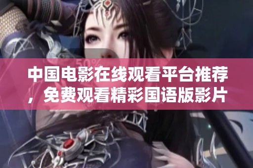 中国电影在线观看平台推荐，免费观看精彩国语版影片解析