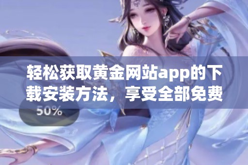 轻松获取黄金网站app的下载安装方法，享受全部免费资源与服务