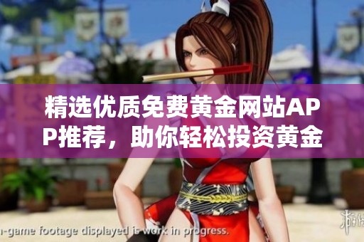 精选优质免费黄金网站APP推荐，助你轻松投资黄金市场