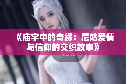 《庙宇中的奇缘：尼姑爱情与信仰的交织故事》