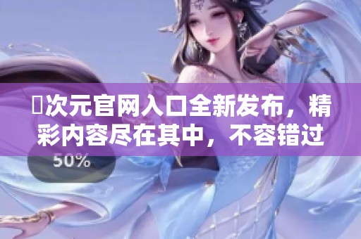 囧次元官网入口全新发布，精彩内容尽在其中，不容错过