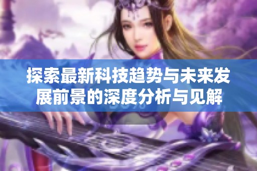 探索最新科技趋势与未来发展前景的深度分析与见解