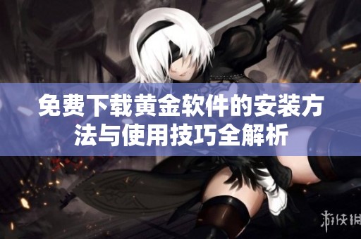 免费下载黄金软件的安装方法与使用技巧全解析