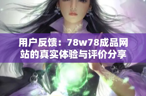 用户反馈：78w78成品网站的真实体验与评价分享
