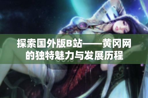 探索国外版B站——黄冈网的独特魅力与发展历程