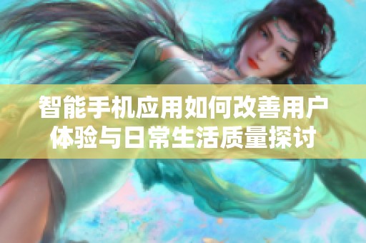 智能手机应用如何改善用户体验与日常生活质量探讨