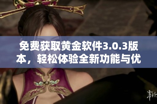 免费获取黄金软件3.0.3版本，轻松体验全新功能与优化