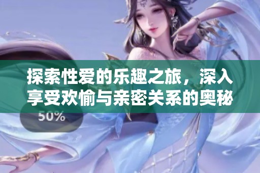 探索性爱的乐趣之旅，深入享受欢愉与亲密关系的奥秘