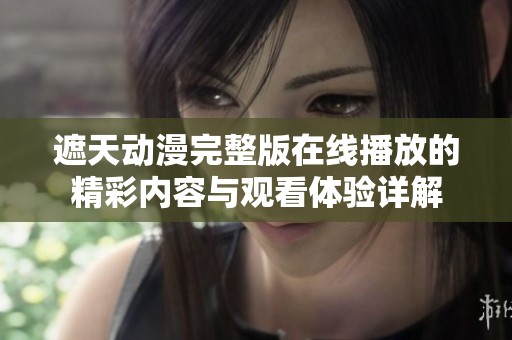 遮天动漫完整版在线播放的精彩内容与观看体验详解