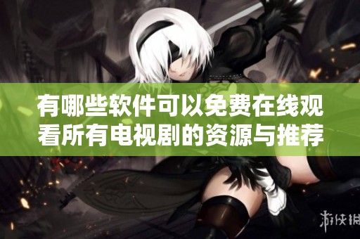 有哪些软件可以免费在线观看所有电视剧的资源与推荐