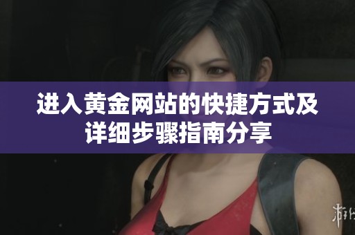 进入黄金网站的快捷方式及详细步骤指南分享