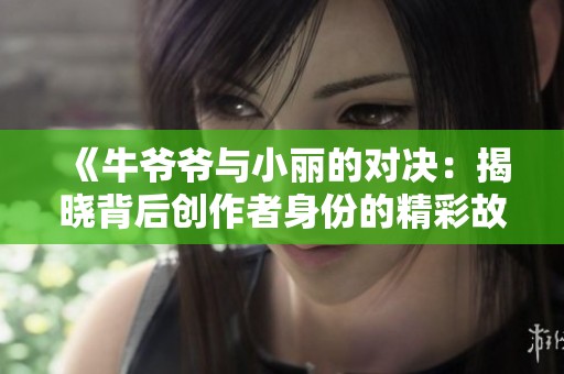 《牛爷爷与小丽的对决：揭晓背后创作者身份的精彩故事》