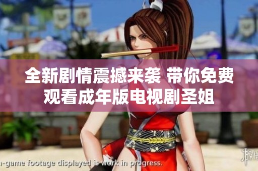 全新剧情震撼来袭 带你免费观看成年版电视剧圣姐